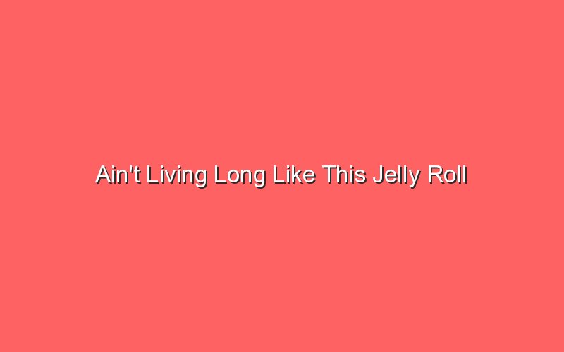 aint living long like this jelly roll 18209