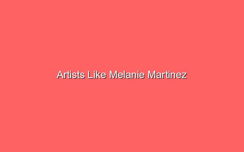 artists like melanie martinez 18221