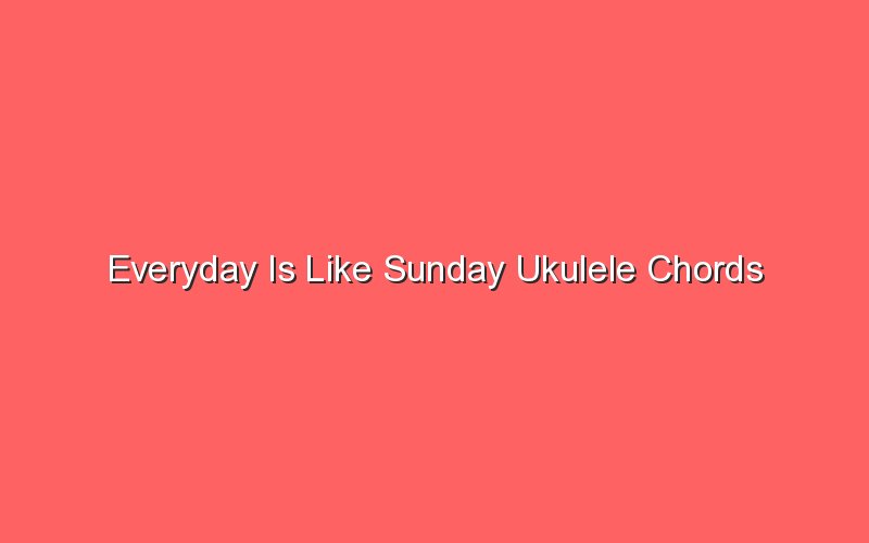 everyday is like sunday ukulele chords 18268
