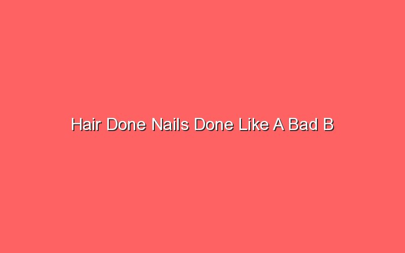 hair done nails done like a bad b 18321