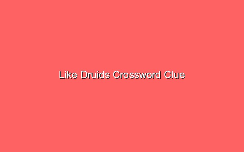 like druids crossword clue 18555