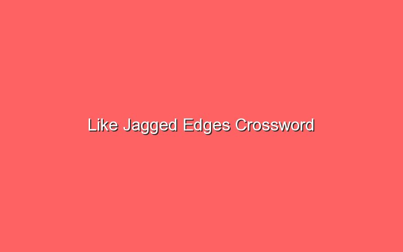like jagged edges crossword 18564