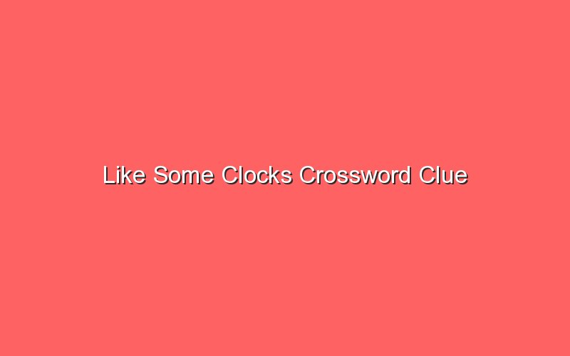 like some clocks crossword clue 18581