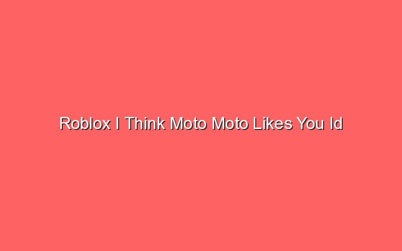 roblox i think moto moto likes you id 18705