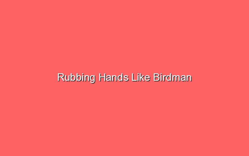 rubbing hands like birdman 18716 1