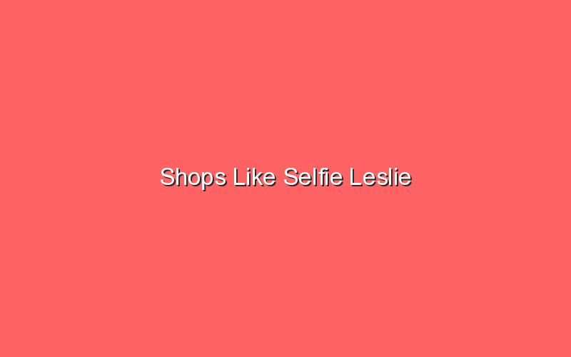 shops like selfie leslie 18730
