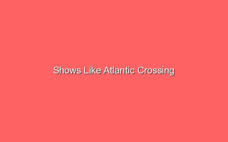 shows like atlantic crossing 18733