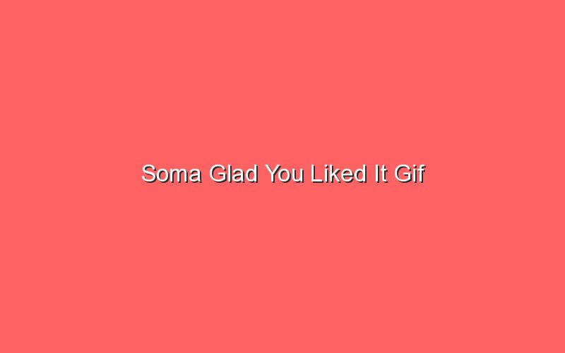 soma glad you liked it gif 18073
