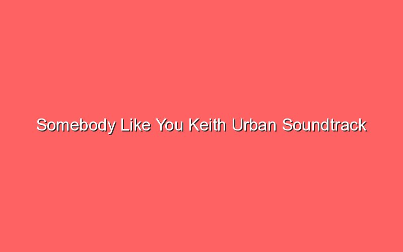 somebody like you keith urban soundtrack 18075