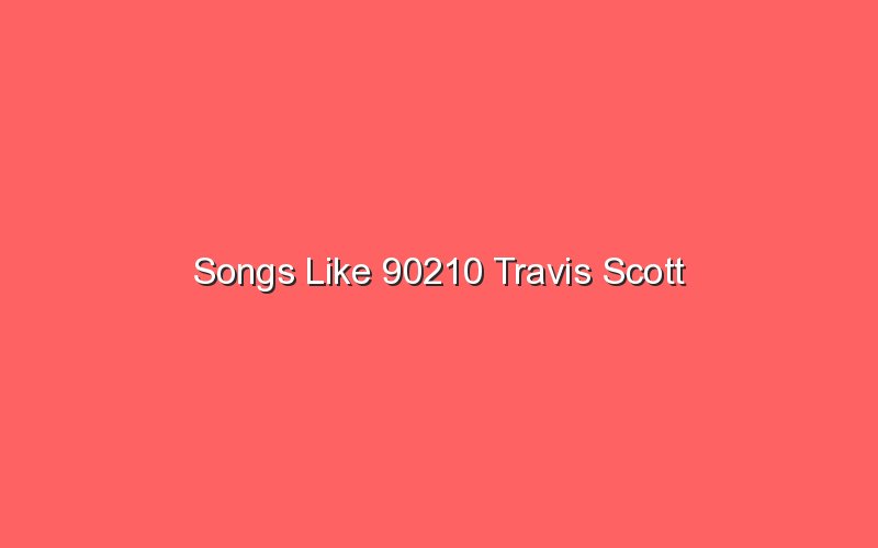 songs like 90210 travis scott 18768