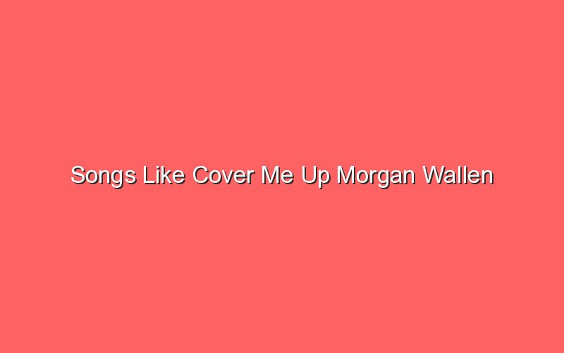 songs like cover me up morgan wallen 18793 1