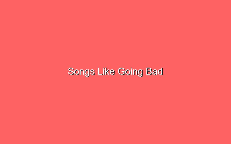 songs like going bad 18826