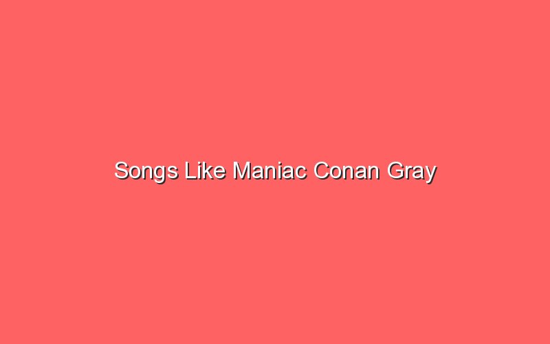 songs like maniac conan gray 18104