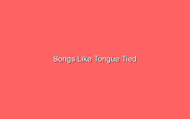 songs like tongue tied 18128