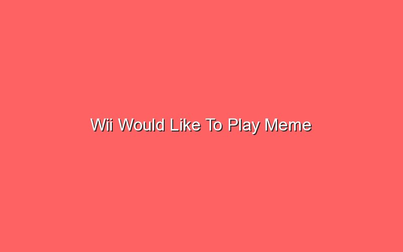 wii would like to play meme 18176