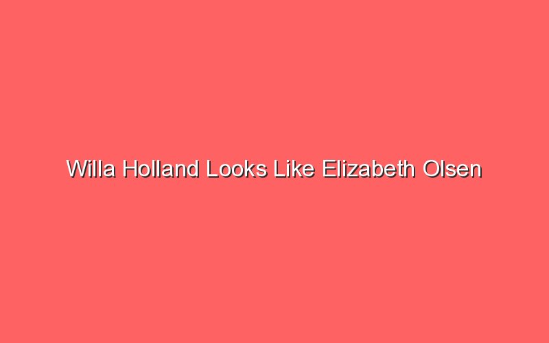 willa holland looks like elizabeth olsen 18180