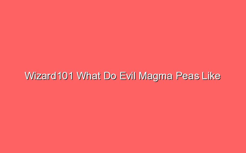 wizard101 what do evil magma peas like 18182