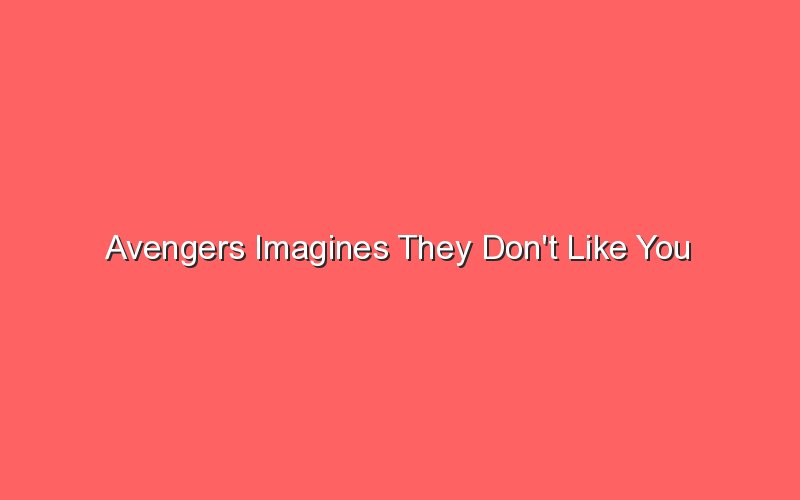 avengers imagines they dont like you 19176 1