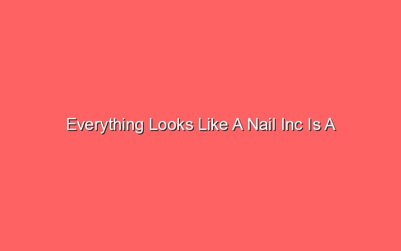 everything looks like a nail inc is a manufacturing company 19503