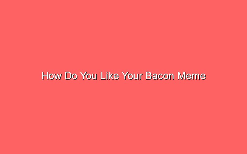 how do you like your bacon meme 19770 1