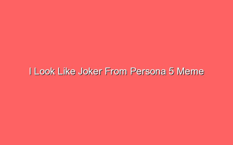 i look like joker from persona 5 meme 19819 1