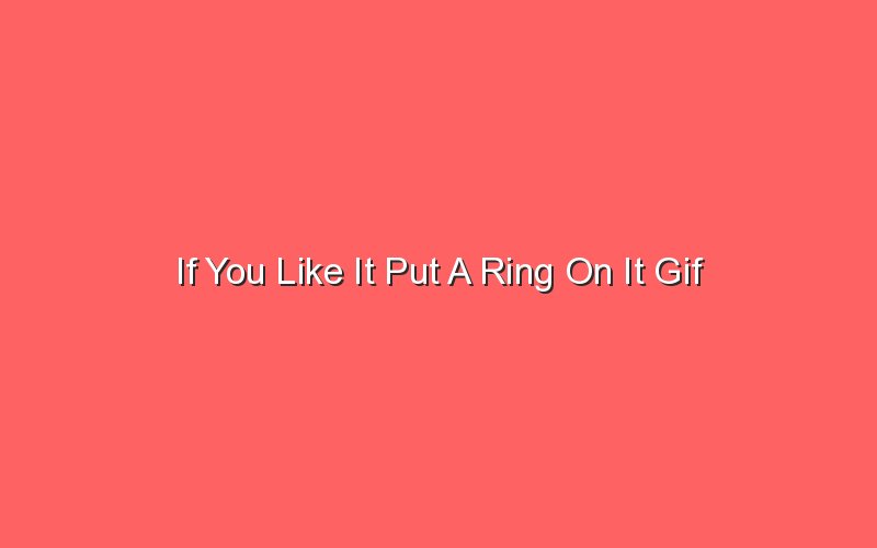 if you like it put a ring on it gif 19827 1