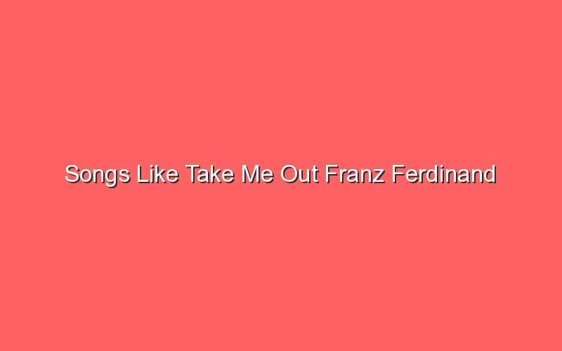 songs like take me out franz ferdinand 18912