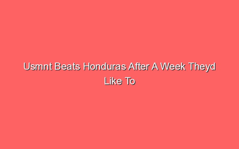 usmnt beats honduras after a week theyd like to forget 19001 1