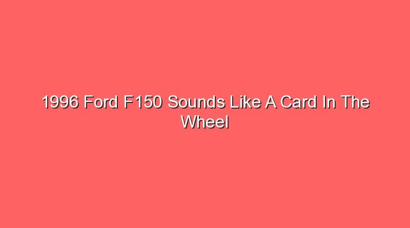 1996 ford f150 sounds like a card in the wheel 17717