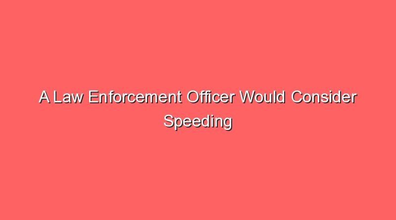 a law enforcement officer would consider speeding 12514