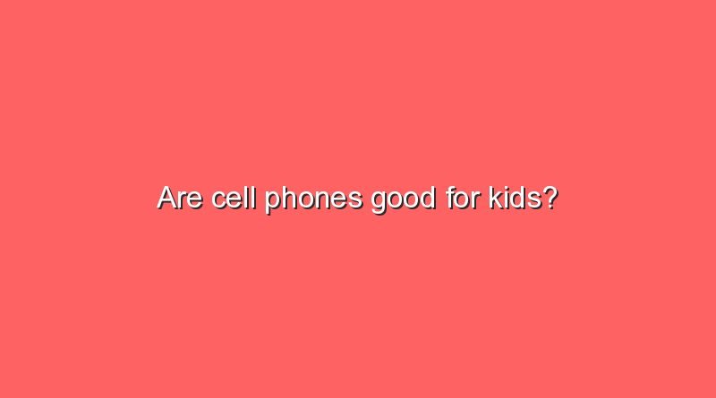 are cell phones good for kids 8449