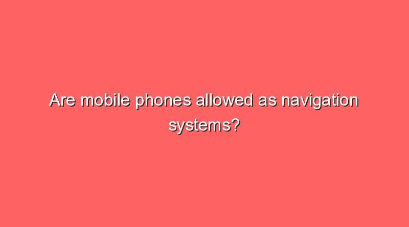 are mobile phones allowed as navigation systems 10732