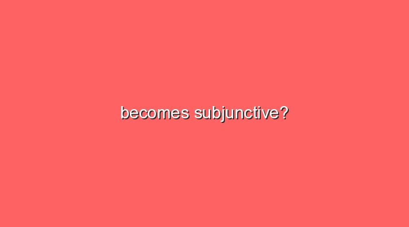 becomes subjunctive 16021
