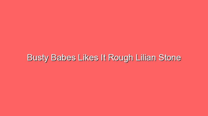 busty babes likes it rough lilian stone 17780