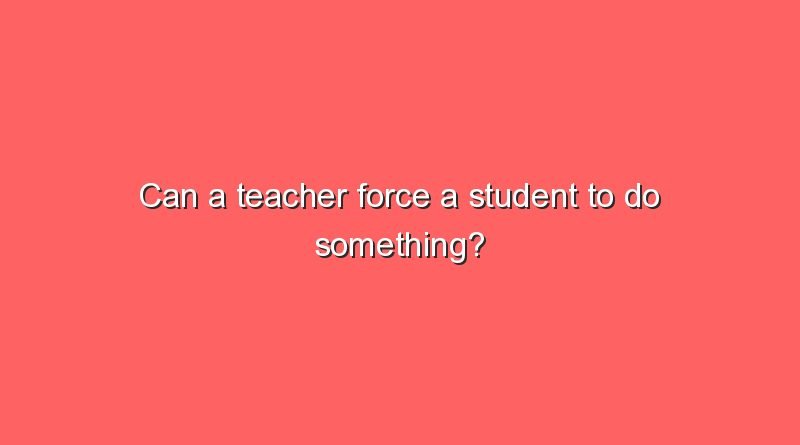 can a teacher force a student to do something 11338