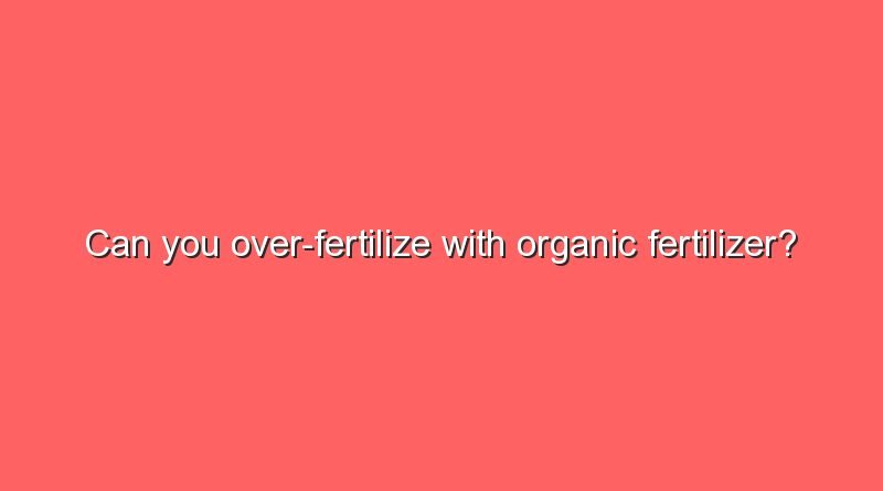 can you over fertilize with organic fertilizer 8817