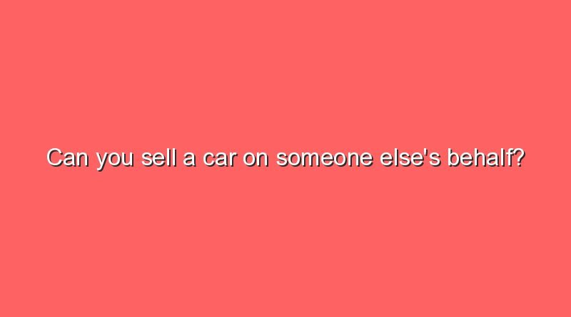 can you sell a car on someone elses behalf 8639