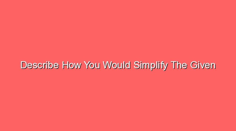 describe how you would simplify the given expression 12971