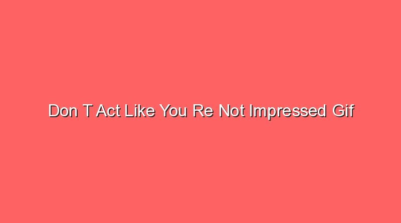 don t act like you re not impressed gif 17433