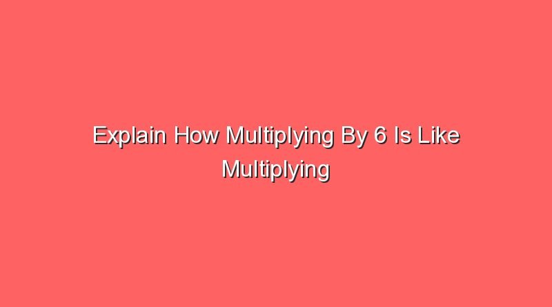 explain how multiplying by 6 is like multiplying by 3 14979