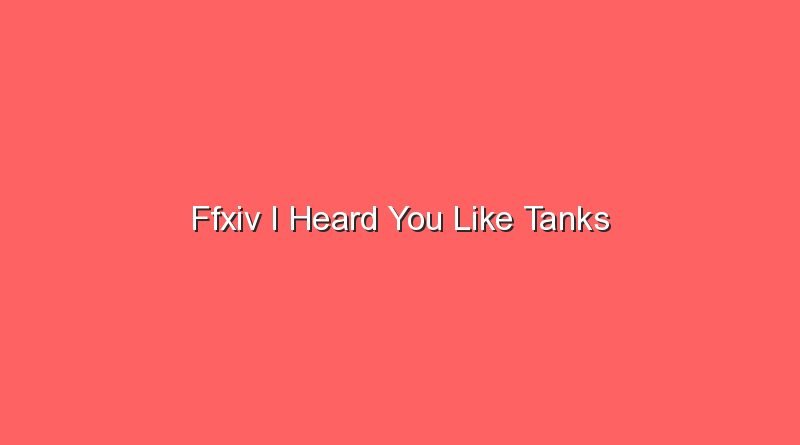 ffxiv i heard you like tanks 17437