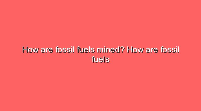 how are fossil fuels mined how are fossil fuels mined 5361