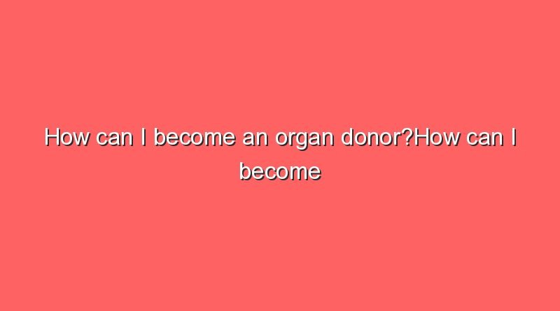 how can i become an organ donorhow can i become an organ donor 10879