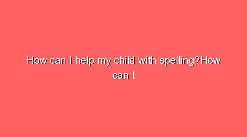 how can i help my child with spellinghow can i help my child with spelling 9157