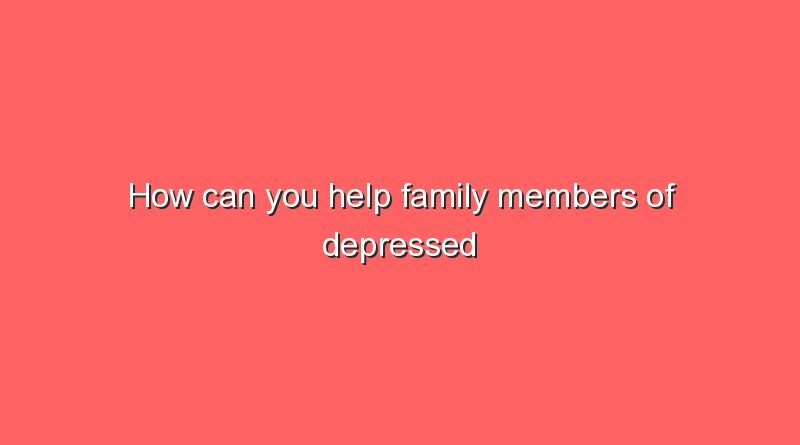 how can you help family members of depressed people 9361