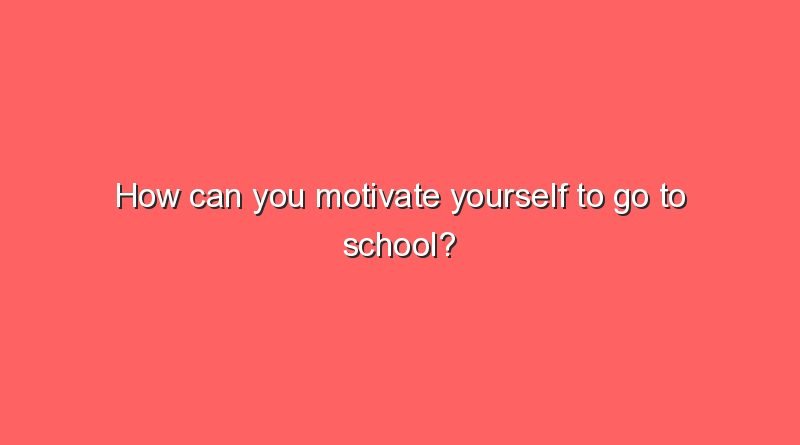 how can you motivate yourself to go to school 8378