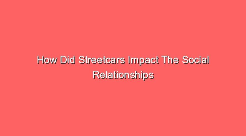 how did streetcars impact the social relationships 15044