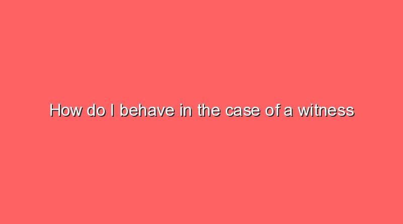 how do i behave in the case of a witness statement 8959
