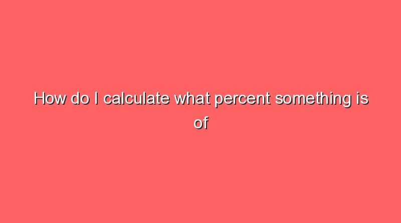 how do i calculate what percent something is of something how do i calculate what percent something is of something 7866