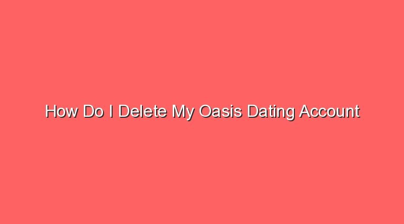 how do i delete my oasis dating account 30737 1